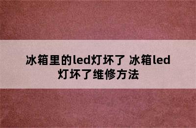 冰箱里的led灯坏了 冰箱led灯坏了维修方法